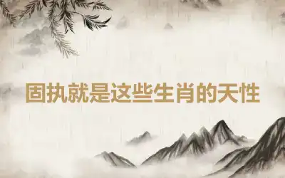 固执就是这些生肖的天性