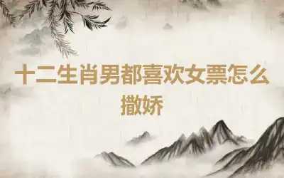 十二生肖男都喜欢女票怎么撒娇