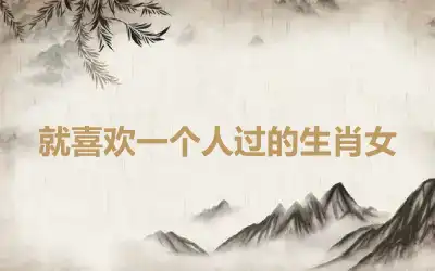 就喜欢一个人过的生肖女