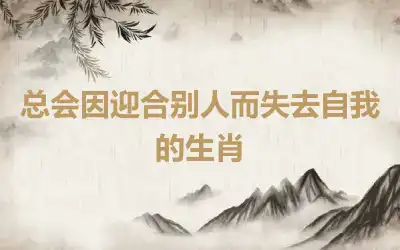 总会因迎合别人而失去自我的生肖