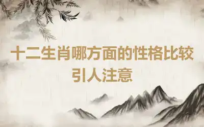 十二生肖哪方面的性格比较引人注意