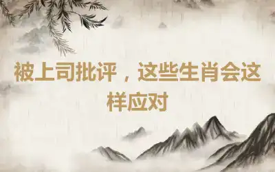 被上司批评，这些生肖会这样应对