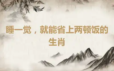 睡一觉，就能省上两顿饭的生肖