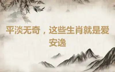 平淡无奇，这些生肖就是爱安逸