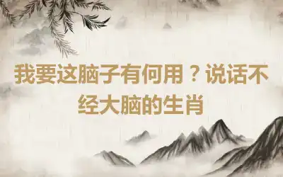 我要这脑子有何用？说话不经大脑的生肖