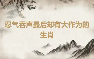 忍气吞声最后却有大作为的生肖