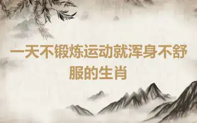 一天不锻炼运动就浑身不舒服的生肖