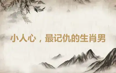 小人心，最记仇的生肖男