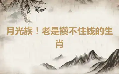 月光族！老是攒不住钱的生肖