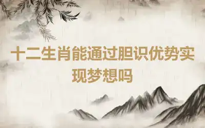 十二生肖能通过胆识优势实现梦想吗