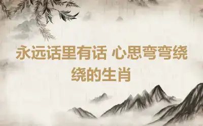 永远话里有话 心思弯弯绕绕的生肖