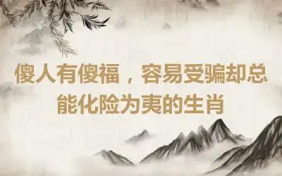 傻人有傻福，容易受骗却总能化险为夷的生肖