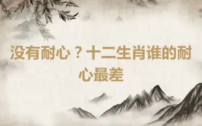 没有耐心？十二生肖谁的耐心最差