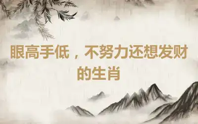 眼高手低，不努力还想发财的生肖