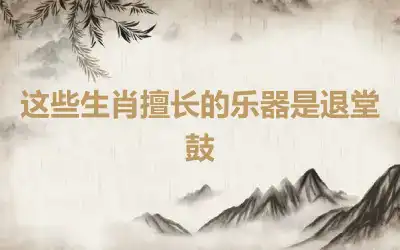 这些生肖擅长的乐器是退堂鼓