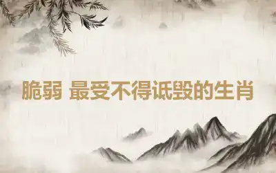 脆弱 最受不得诋毁的生肖