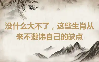 没什么大不了，这些生肖从来不避讳自己的缺点