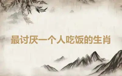 最讨厌一个人吃饭的生肖