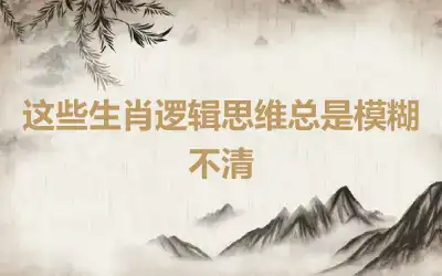 这些生肖逻辑思维总是模糊不清