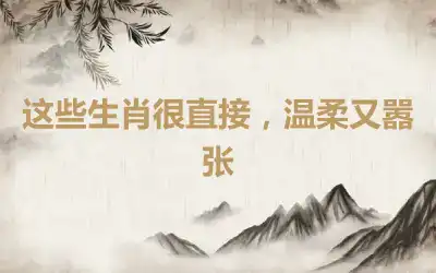 这些生肖很直接，温柔又嚣张