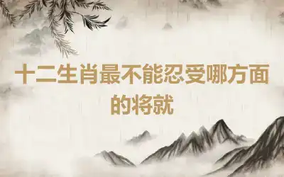 十二生肖最不能忍受哪方面的将就