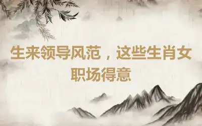 生来领导风范，这些生肖女职场得意