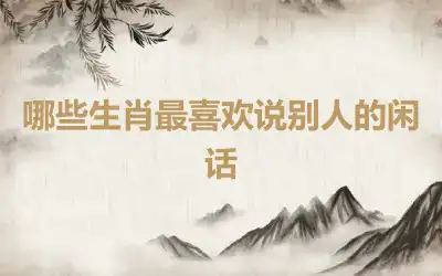 哪些生肖最喜欢说别人的闲话