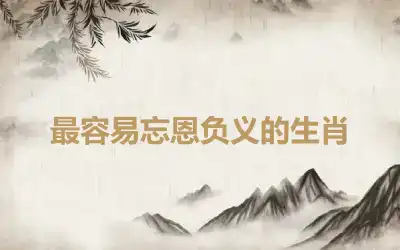 最容易忘恩负义的生肖