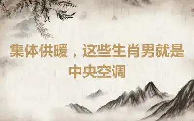 集体供暖，这些生肖男就是中央空调