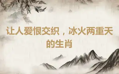 让人爱恨交织，冰火两重天的生肖