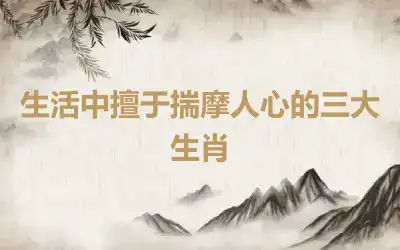 生活中擅于揣摩人心的三大生肖