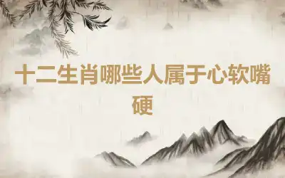 十二生肖哪些人属于心软嘴硬